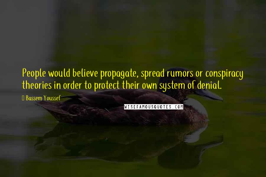 Bassem Youssef Quotes: People would believe propagate, spread rumors or conspiracy theories in order to protect their own system of denial.