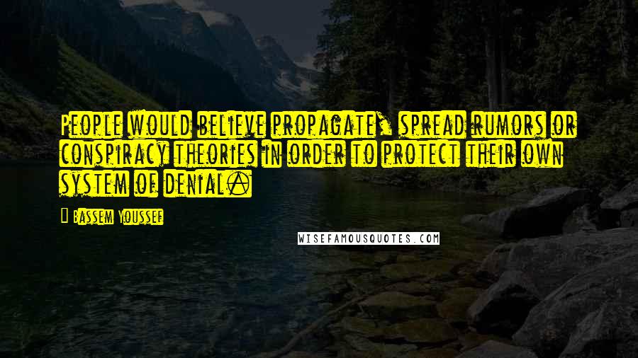 Bassem Youssef Quotes: People would believe propagate, spread rumors or conspiracy theories in order to protect their own system of denial.