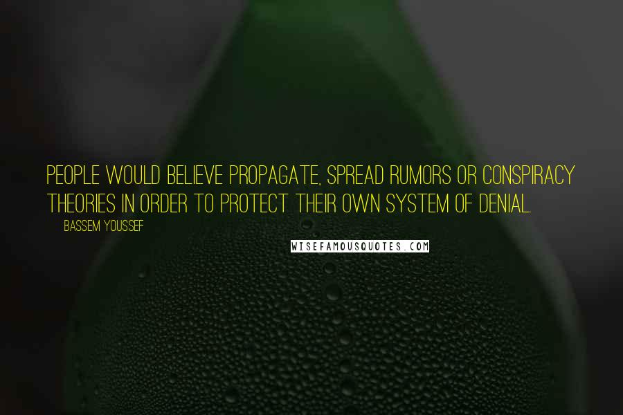 Bassem Youssef Quotes: People would believe propagate, spread rumors or conspiracy theories in order to protect their own system of denial.