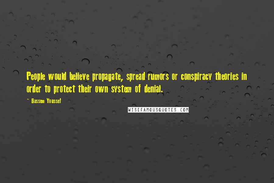 Bassem Youssef Quotes: People would believe propagate, spread rumors or conspiracy theories in order to protect their own system of denial.