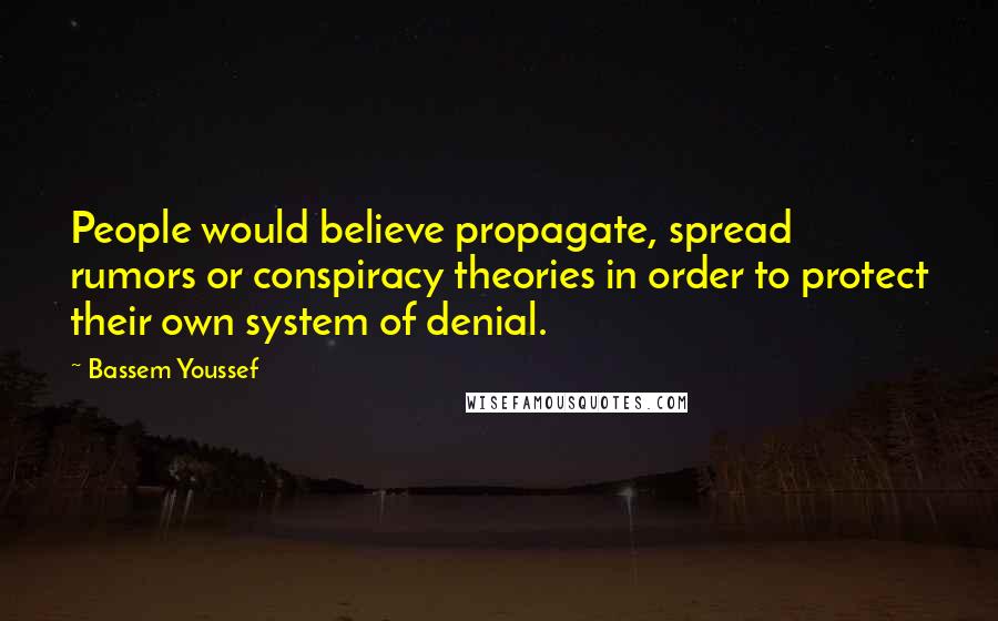 Bassem Youssef Quotes: People would believe propagate, spread rumors or conspiracy theories in order to protect their own system of denial.