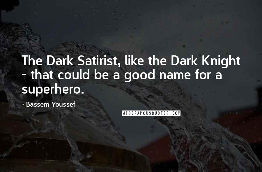 Bassem Youssef Quotes: The Dark Satirist, like the Dark Knight - that could be a good name for a superhero.