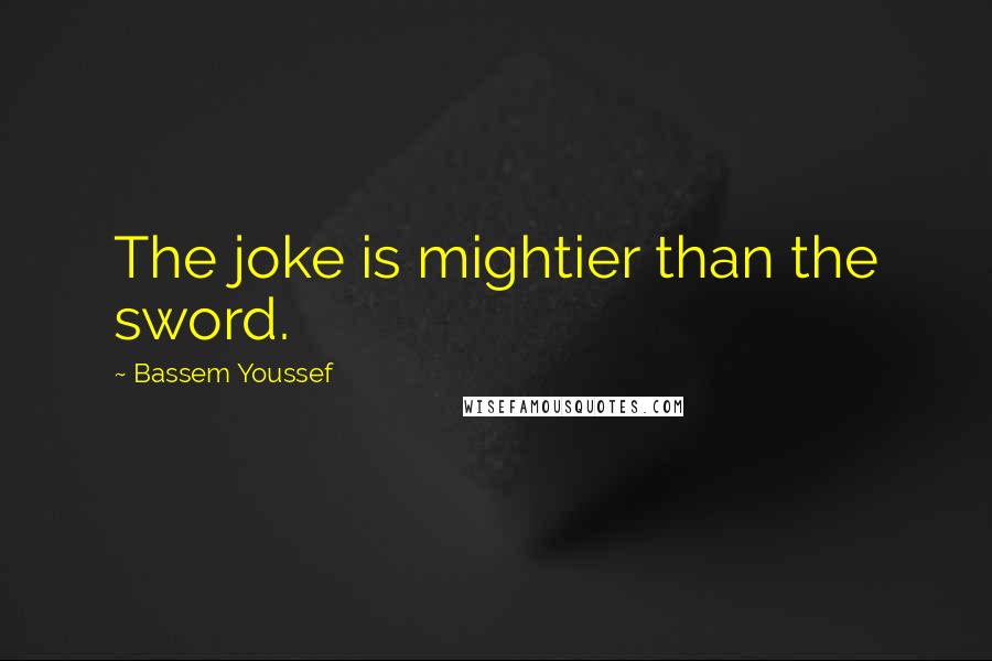 Bassem Youssef Quotes: The joke is mightier than the sword.