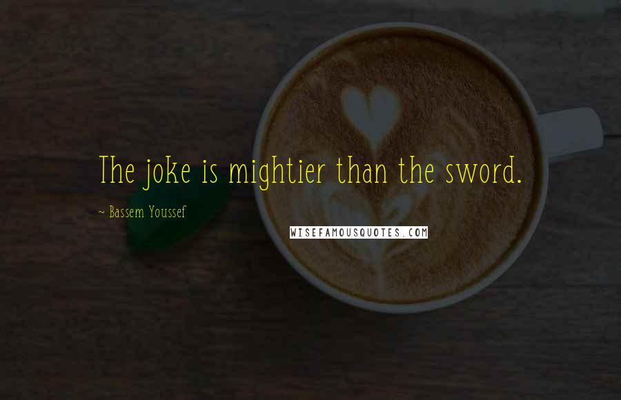 Bassem Youssef Quotes: The joke is mightier than the sword.