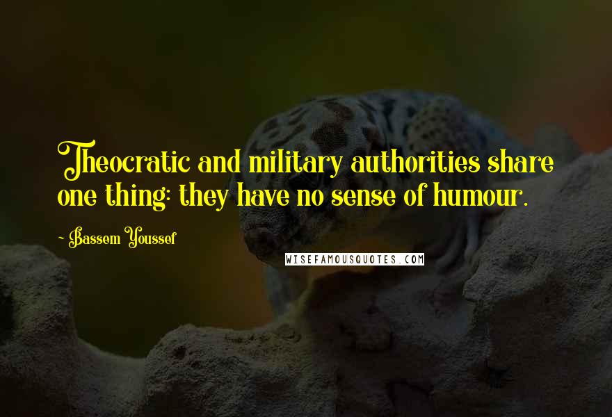 Bassem Youssef Quotes: Theocratic and military authorities share one thing: they have no sense of humour.