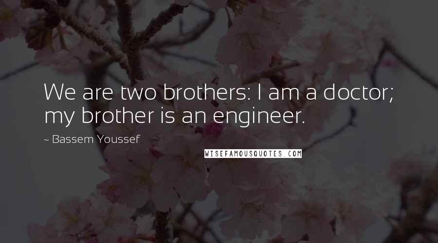 Bassem Youssef Quotes: We are two brothers: I am a doctor; my brother is an engineer.
