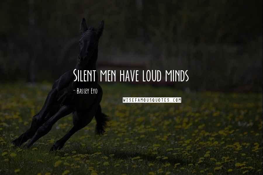 Bassey Eyo Quotes: Silent men have loud minds