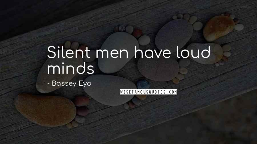 Bassey Eyo Quotes: Silent men have loud minds