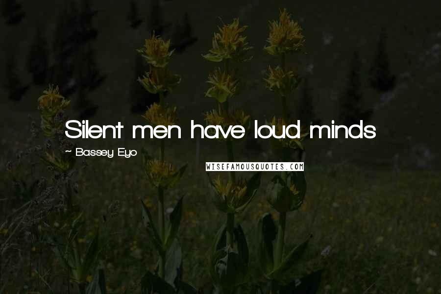 Bassey Eyo Quotes: Silent men have loud minds