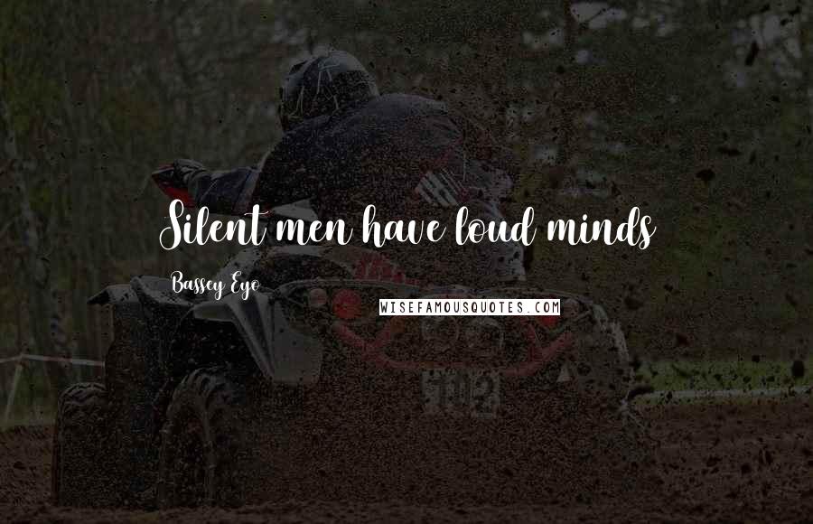 Bassey Eyo Quotes: Silent men have loud minds