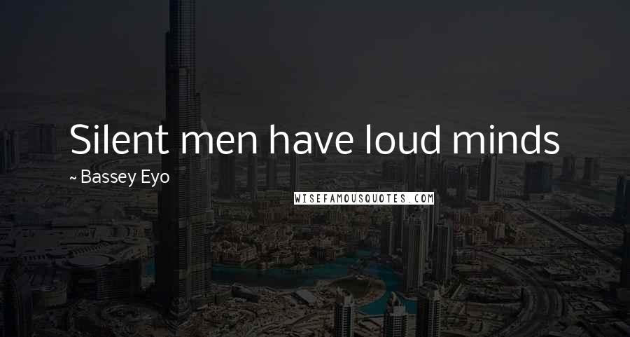 Bassey Eyo Quotes: Silent men have loud minds