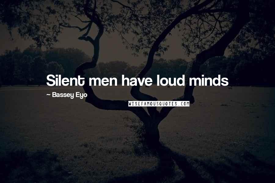 Bassey Eyo Quotes: Silent men have loud minds