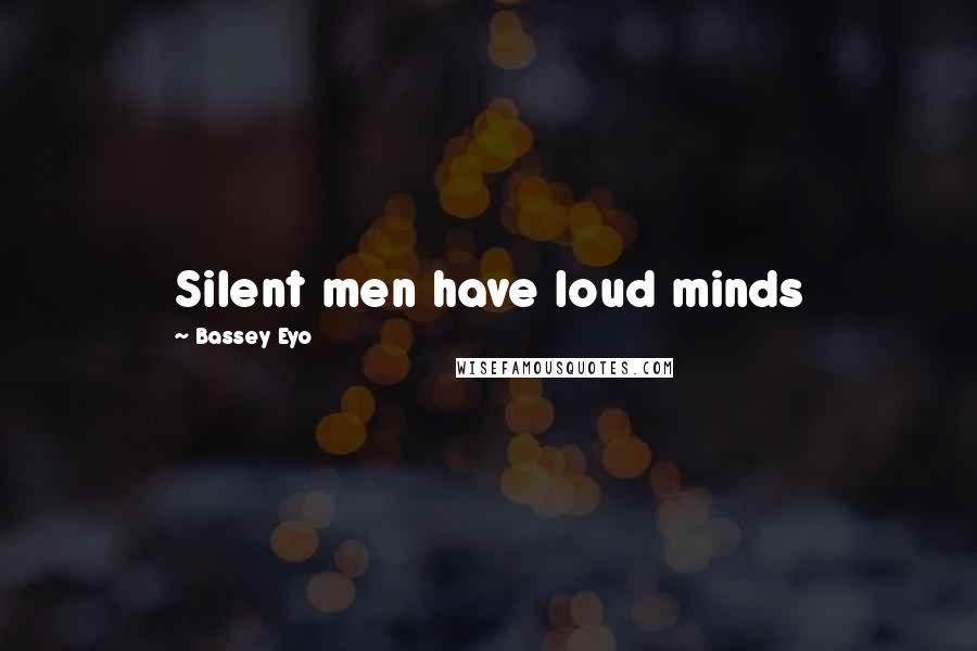 Bassey Eyo Quotes: Silent men have loud minds