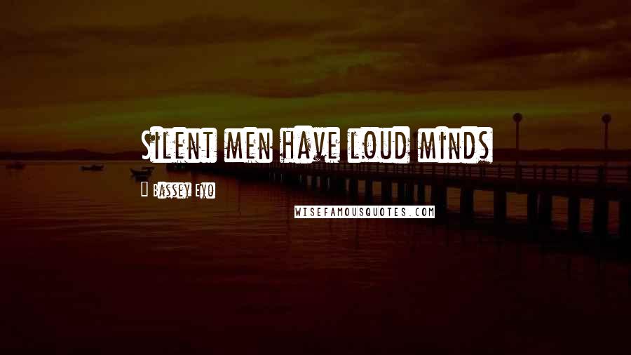 Bassey Eyo Quotes: Silent men have loud minds