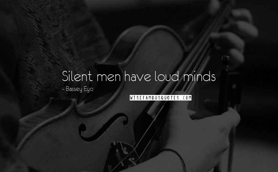 Bassey Eyo Quotes: Silent men have loud minds