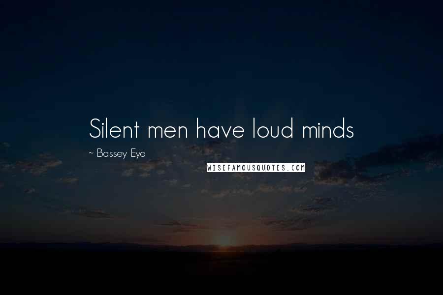 Bassey Eyo Quotes: Silent men have loud minds