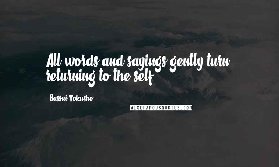 Bassui Tokusho Quotes: All words and sayings gently turn, returning to the self.