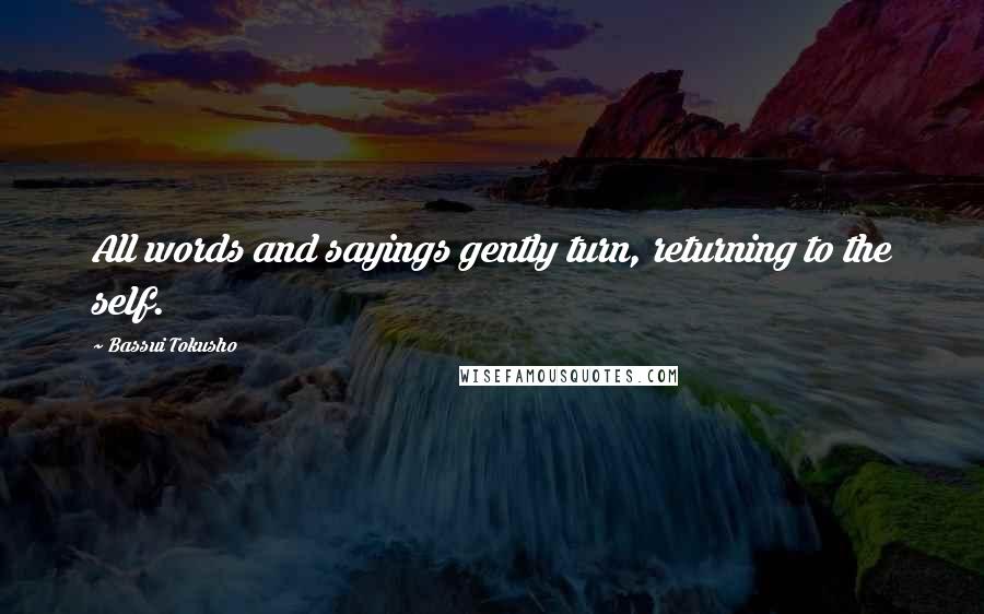 Bassui Tokusho Quotes: All words and sayings gently turn, returning to the self.