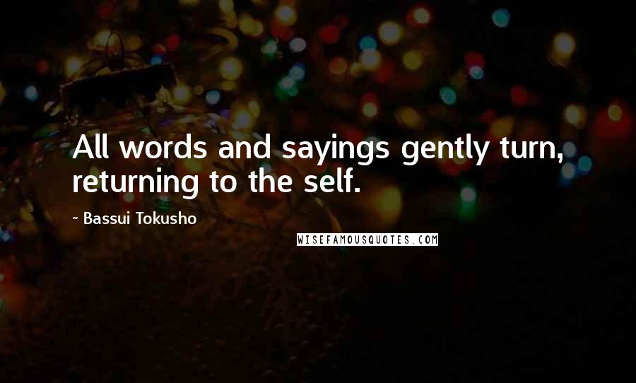 Bassui Tokusho Quotes: All words and sayings gently turn, returning to the self.