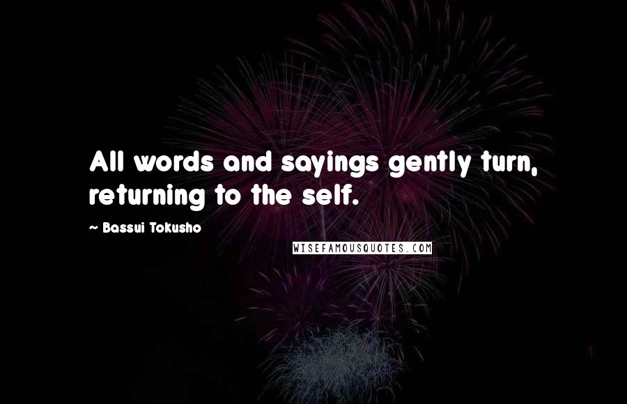 Bassui Tokusho Quotes: All words and sayings gently turn, returning to the self.