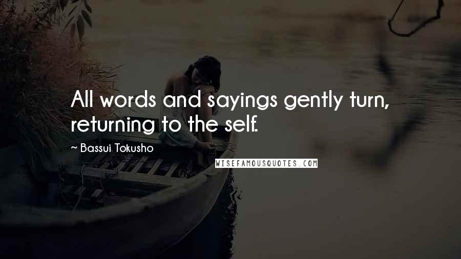 Bassui Tokusho Quotes: All words and sayings gently turn, returning to the self.