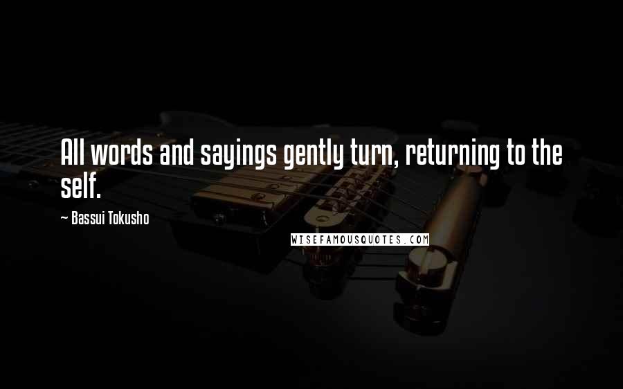 Bassui Tokusho Quotes: All words and sayings gently turn, returning to the self.