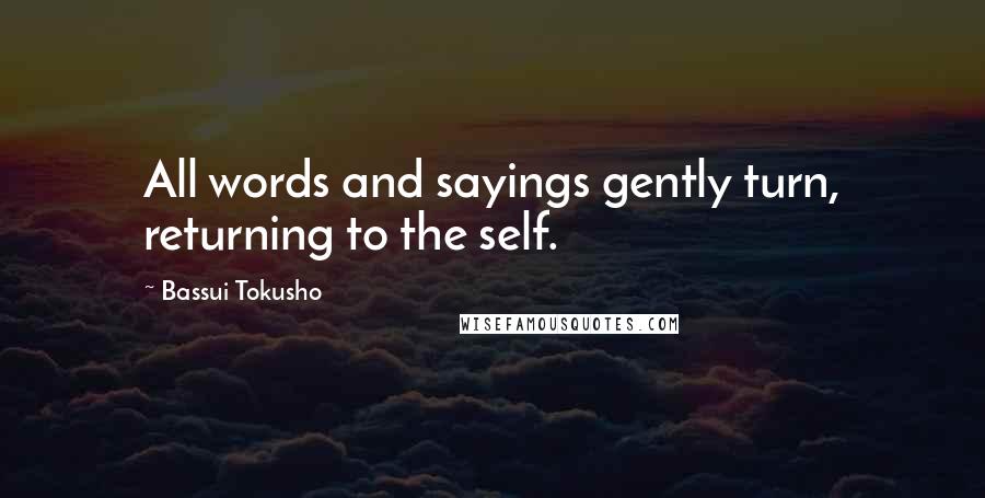 Bassui Tokusho Quotes: All words and sayings gently turn, returning to the self.