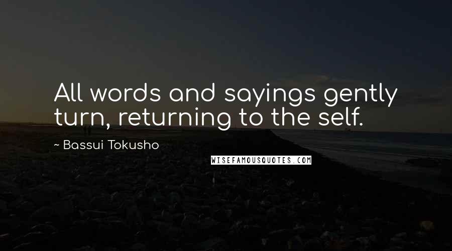 Bassui Tokusho Quotes: All words and sayings gently turn, returning to the self.