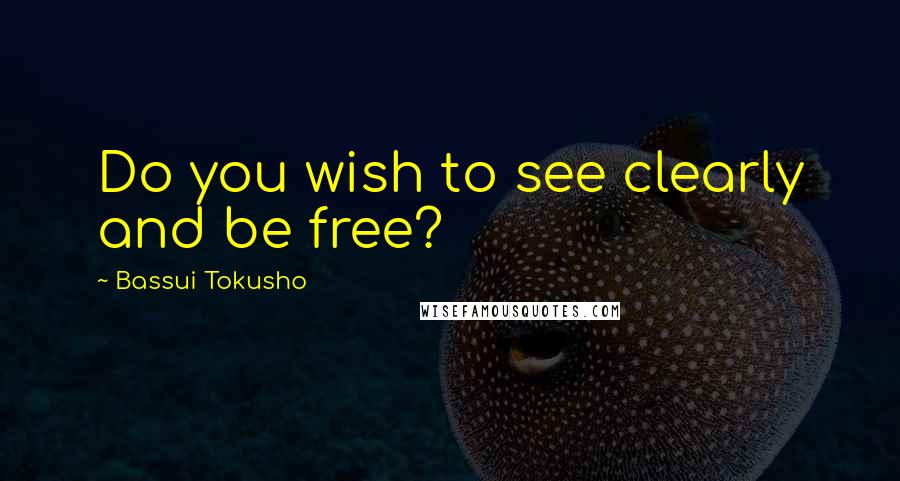 Bassui Tokusho Quotes: Do you wish to see clearly and be free?