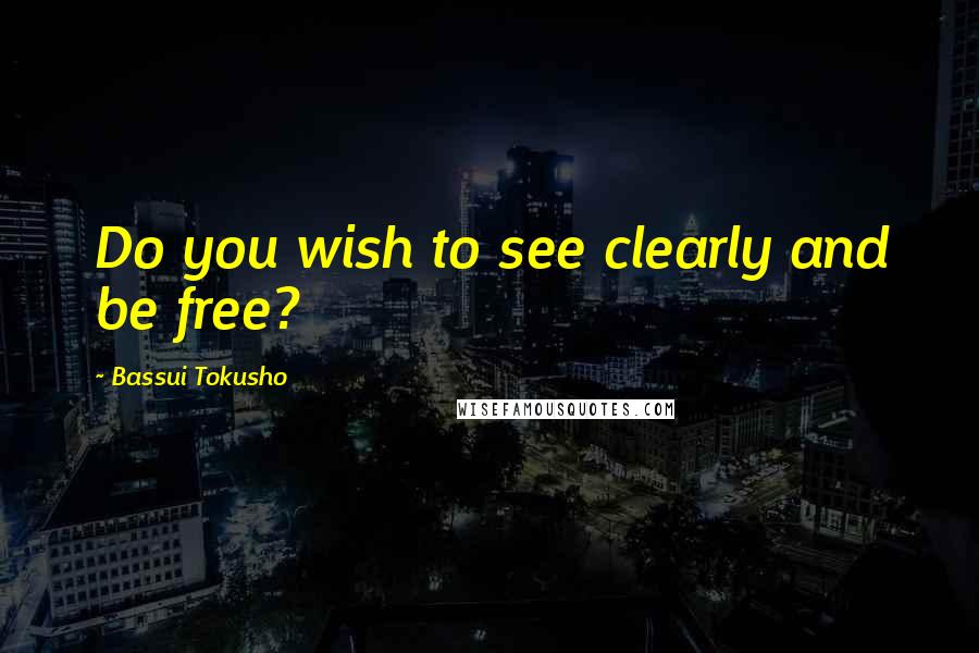 Bassui Tokusho Quotes: Do you wish to see clearly and be free?