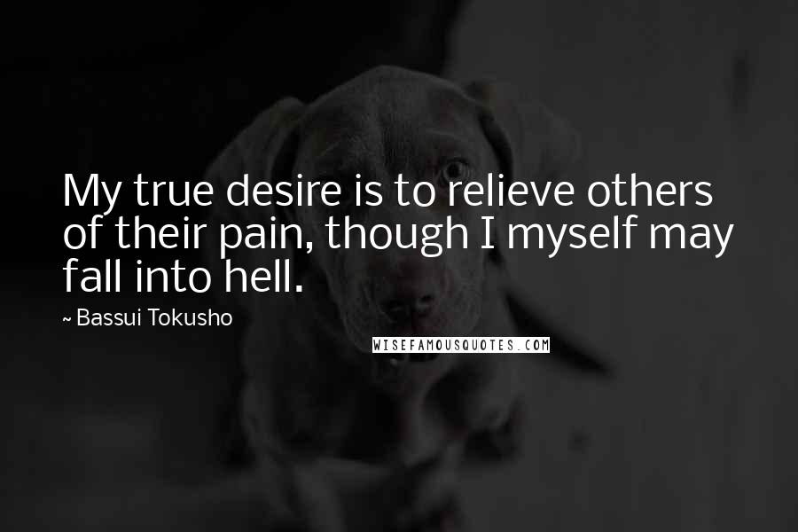 Bassui Tokusho Quotes: My true desire is to relieve others of their pain, though I myself may fall into hell.