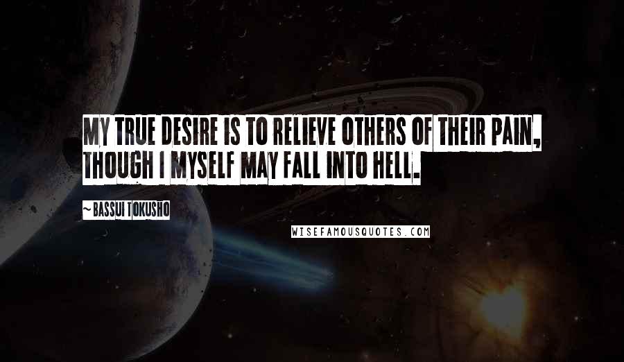 Bassui Tokusho Quotes: My true desire is to relieve others of their pain, though I myself may fall into hell.