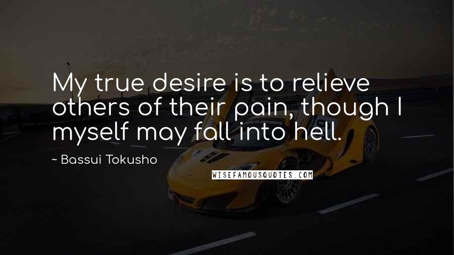 Bassui Tokusho Quotes: My true desire is to relieve others of their pain, though I myself may fall into hell.