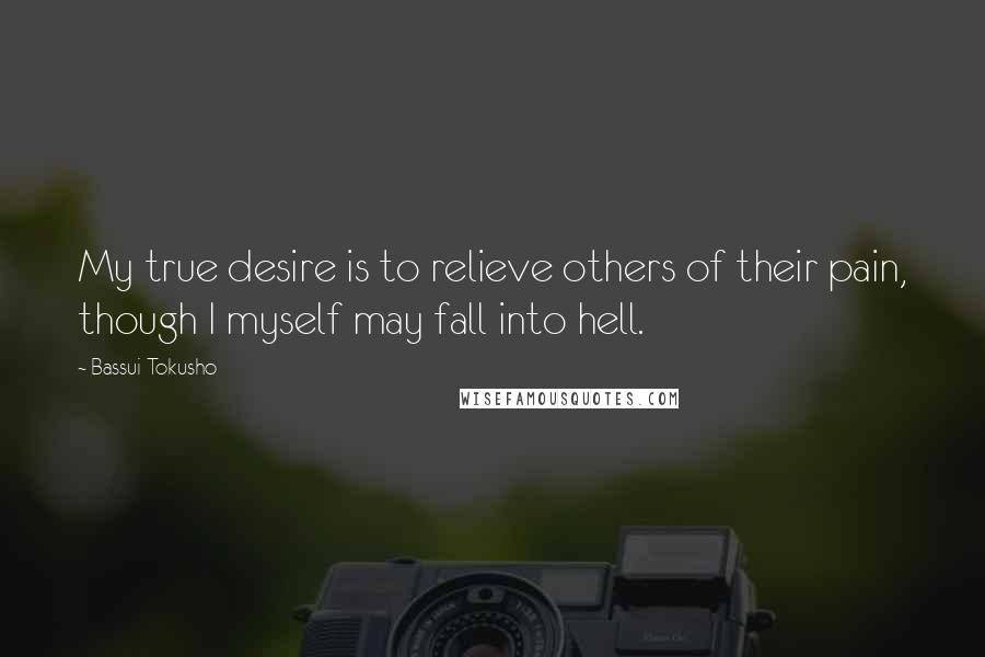 Bassui Tokusho Quotes: My true desire is to relieve others of their pain, though I myself may fall into hell.