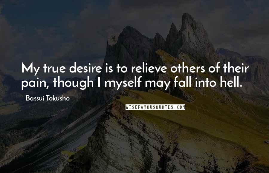 Bassui Tokusho Quotes: My true desire is to relieve others of their pain, though I myself may fall into hell.