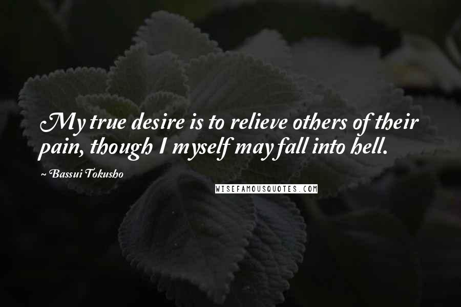 Bassui Tokusho Quotes: My true desire is to relieve others of their pain, though I myself may fall into hell.