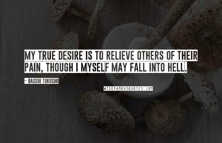Bassui Tokusho Quotes: My true desire is to relieve others of their pain, though I myself may fall into hell.