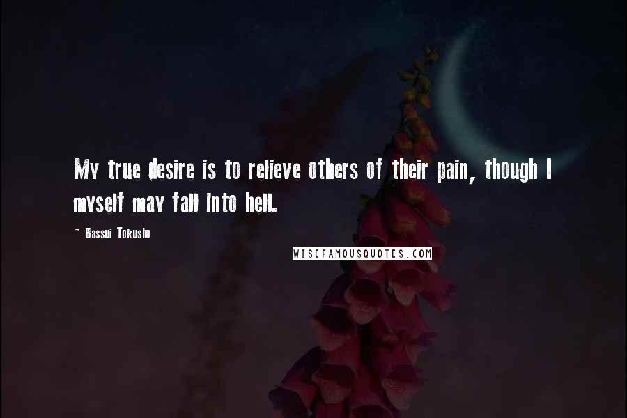 Bassui Tokusho Quotes: My true desire is to relieve others of their pain, though I myself may fall into hell.