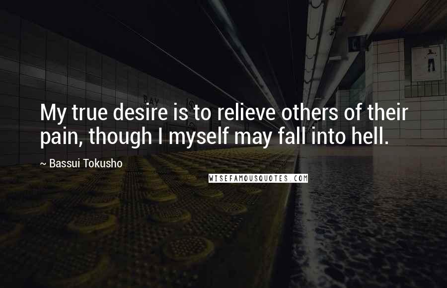 Bassui Tokusho Quotes: My true desire is to relieve others of their pain, though I myself may fall into hell.