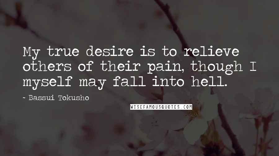 Bassui Tokusho Quotes: My true desire is to relieve others of their pain, though I myself may fall into hell.