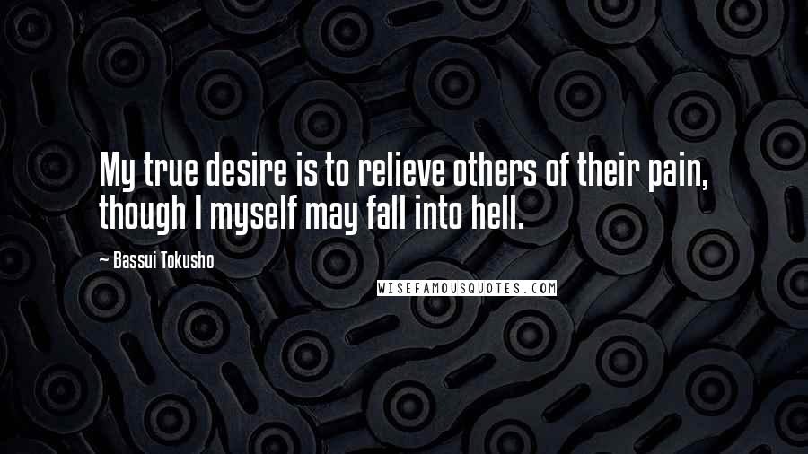 Bassui Tokusho Quotes: My true desire is to relieve others of their pain, though I myself may fall into hell.