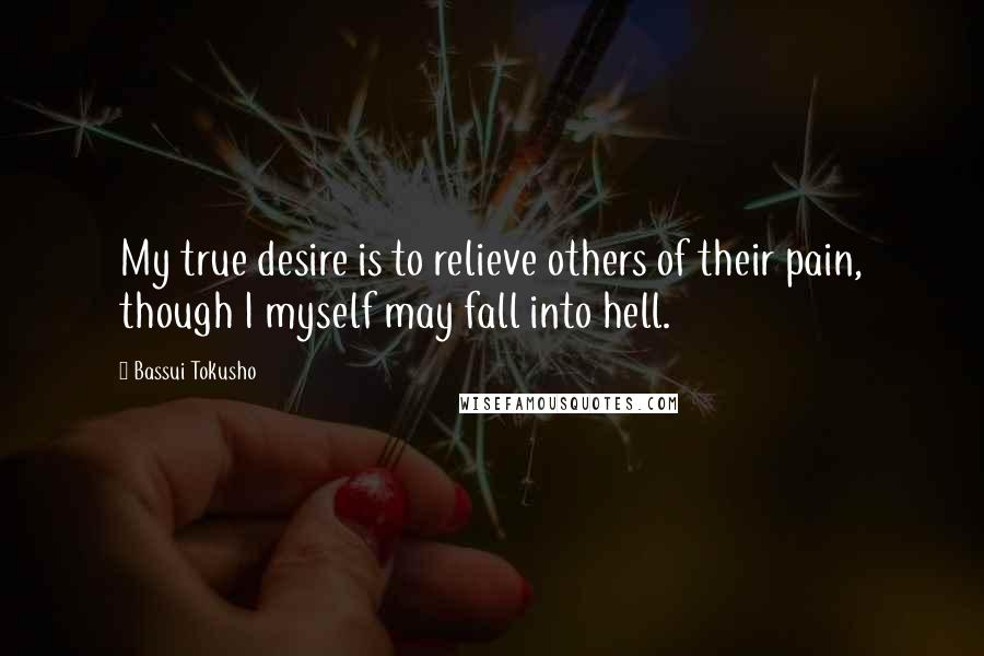 Bassui Tokusho Quotes: My true desire is to relieve others of their pain, though I myself may fall into hell.