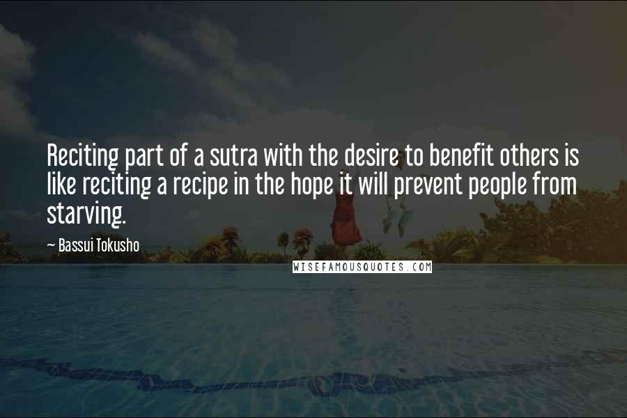 Bassui Tokusho Quotes: Reciting part of a sutra with the desire to benefit others is like reciting a recipe in the hope it will prevent people from starving.