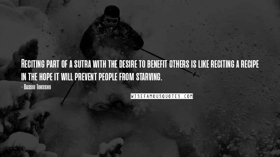 Bassui Tokusho Quotes: Reciting part of a sutra with the desire to benefit others is like reciting a recipe in the hope it will prevent people from starving.