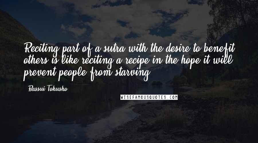 Bassui Tokusho Quotes: Reciting part of a sutra with the desire to benefit others is like reciting a recipe in the hope it will prevent people from starving.