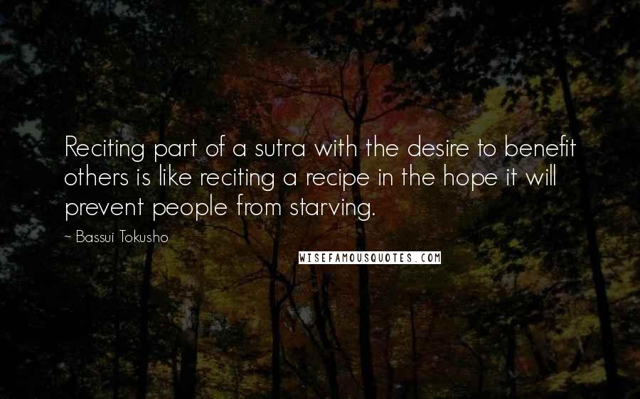 Bassui Tokusho Quotes: Reciting part of a sutra with the desire to benefit others is like reciting a recipe in the hope it will prevent people from starving.