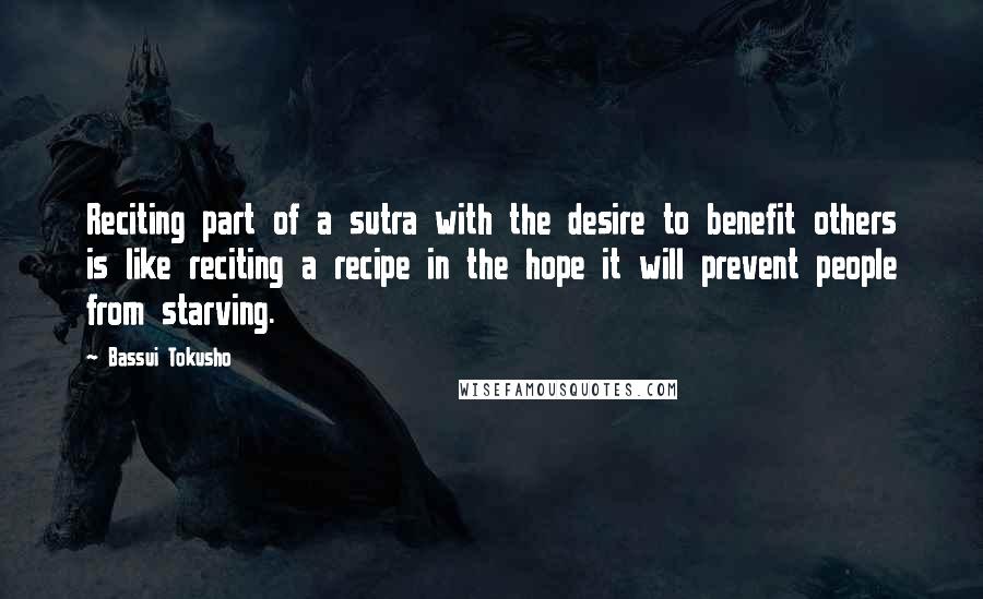 Bassui Tokusho Quotes: Reciting part of a sutra with the desire to benefit others is like reciting a recipe in the hope it will prevent people from starving.