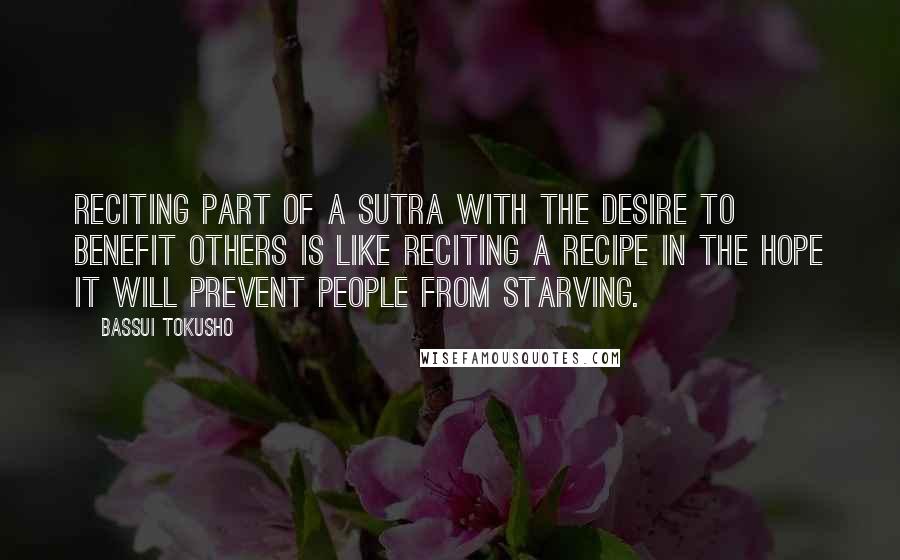 Bassui Tokusho Quotes: Reciting part of a sutra with the desire to benefit others is like reciting a recipe in the hope it will prevent people from starving.
