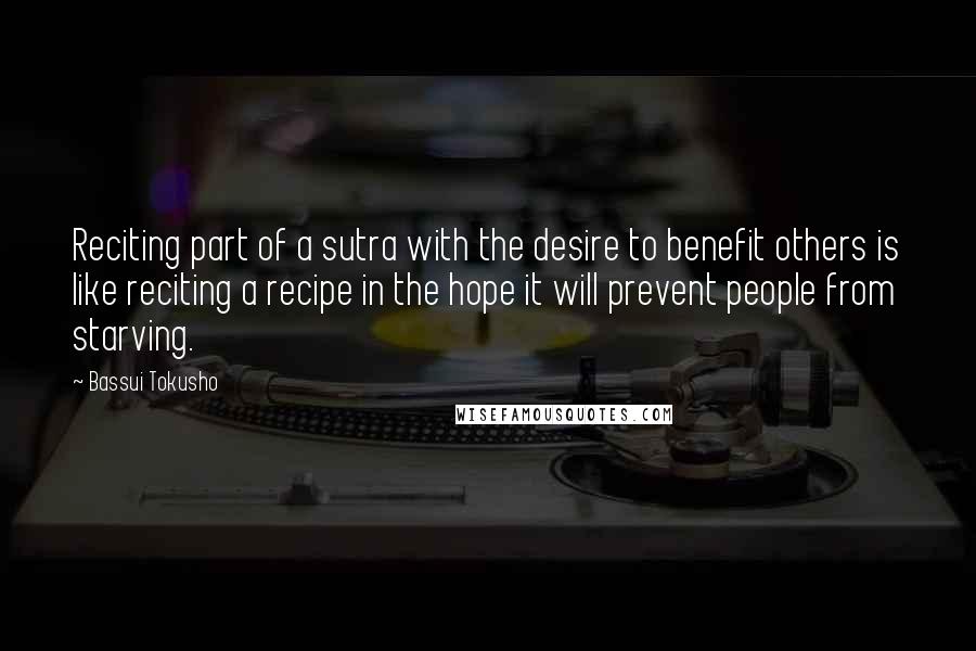 Bassui Tokusho Quotes: Reciting part of a sutra with the desire to benefit others is like reciting a recipe in the hope it will prevent people from starving.