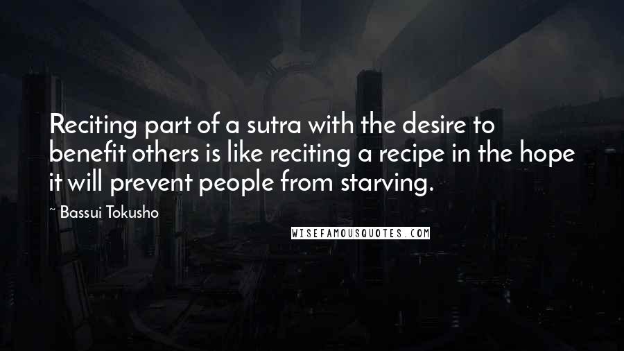 Bassui Tokusho Quotes: Reciting part of a sutra with the desire to benefit others is like reciting a recipe in the hope it will prevent people from starving.